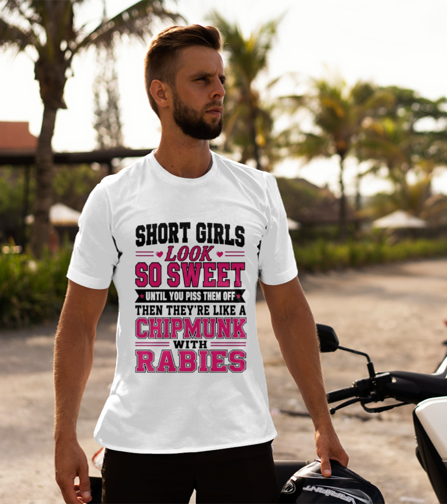 Short Girls Look So Sweet Until You Piss Them Off Then They're Like A Chipmunk With Rabies T-Shirt