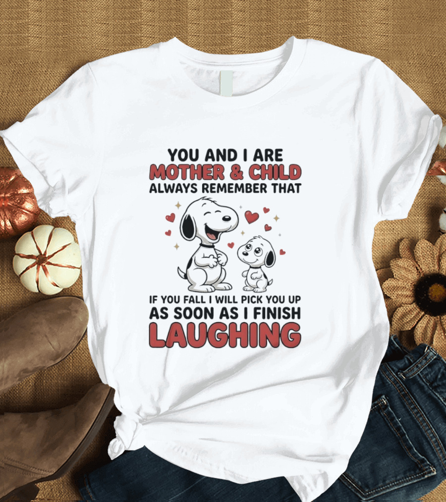 You And I Are Mother And Child Always Remember That If You Fall I Will Pick You Up As Soon As I Finish Laughing T-Shirt