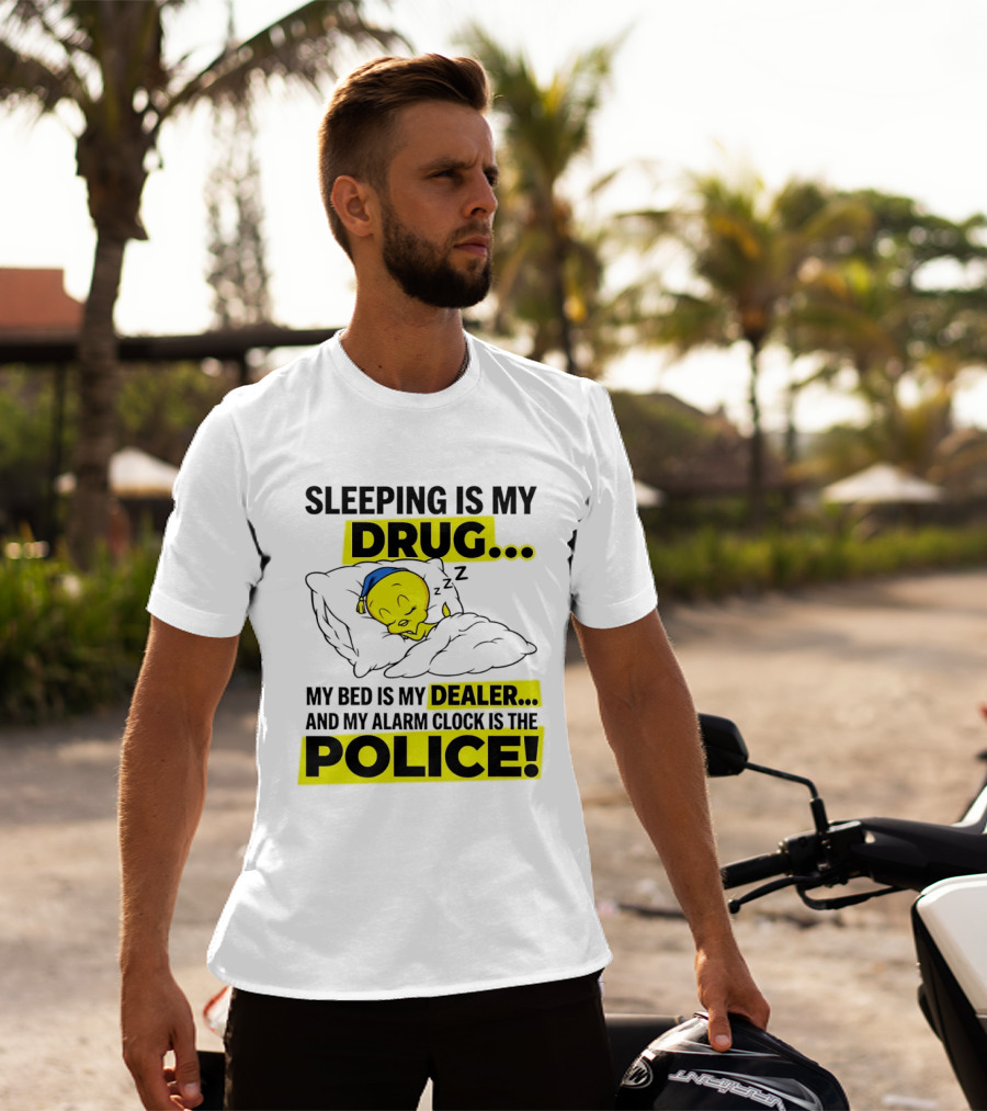 Sleeping Is My Drug Tweety Bird My Bed Is My Dealer And Alarm Is The Police T-Shirt