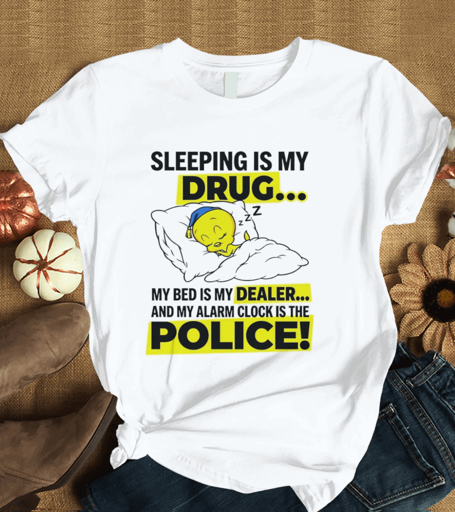 Sleeping Is My Drug Tweety Bird My Bed Is My Dealer And Alarm Is The Police T-Shirt