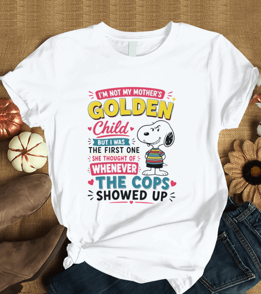 I'm Not My Mother's Golden Child But I Was The First One She Thought Of When The Cops Showed Up Snoopy T-Shirt