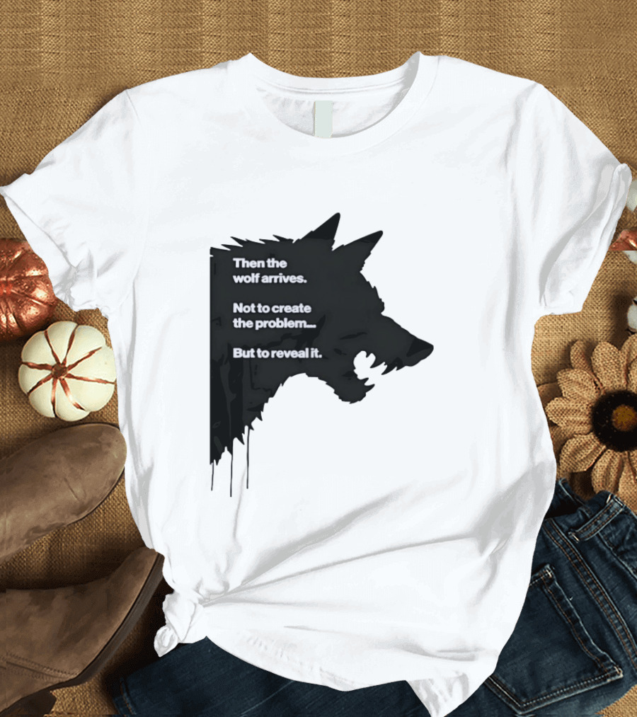 Then The Wolf Arrives Not To Create The Problem But To Reveal It T-Shirt