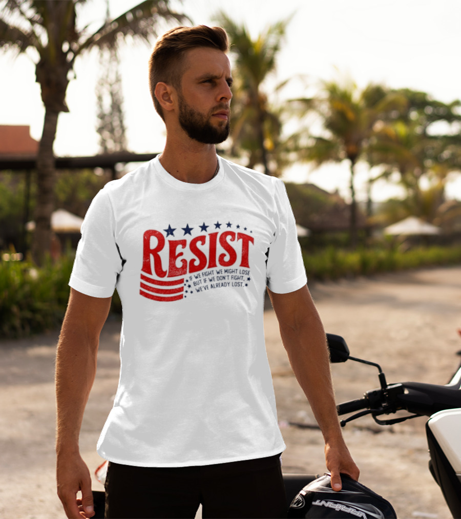 Resist If We Fight We Might Lose But If We Don't Fight We've Already Lost T-Shirt