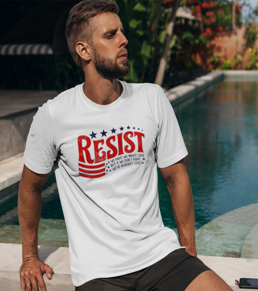 Resist If We Fight We Might Lose But If We Don't Fight We've Already Lost T-Shirt