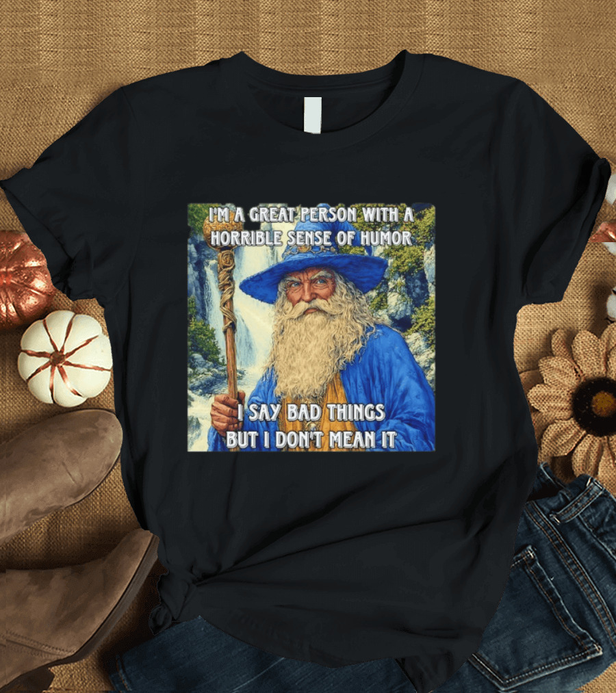 I'm A Great Person With A Horrible Sense Of Humor I Say Bad Things But I Don't Mean It Wizard Staff Waterfall T-Shirt