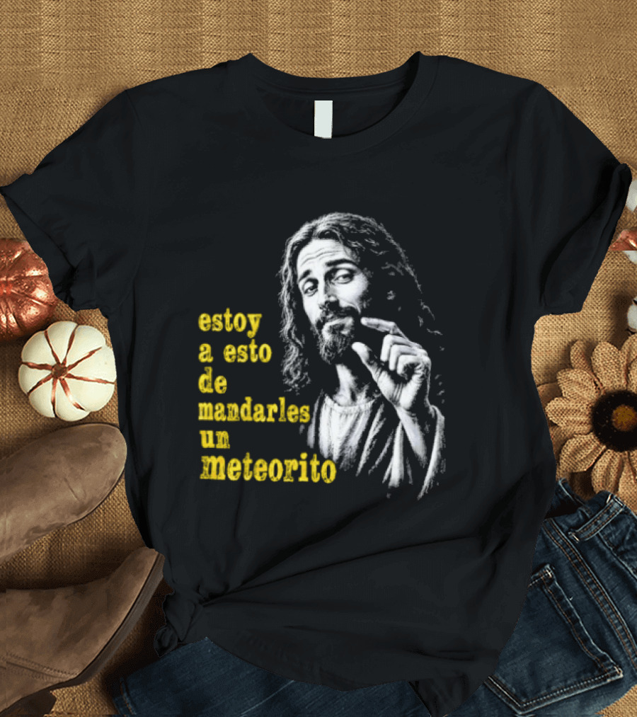 Jesus Estoy A Esto De Mandarles Un Meteorito T-Shirt