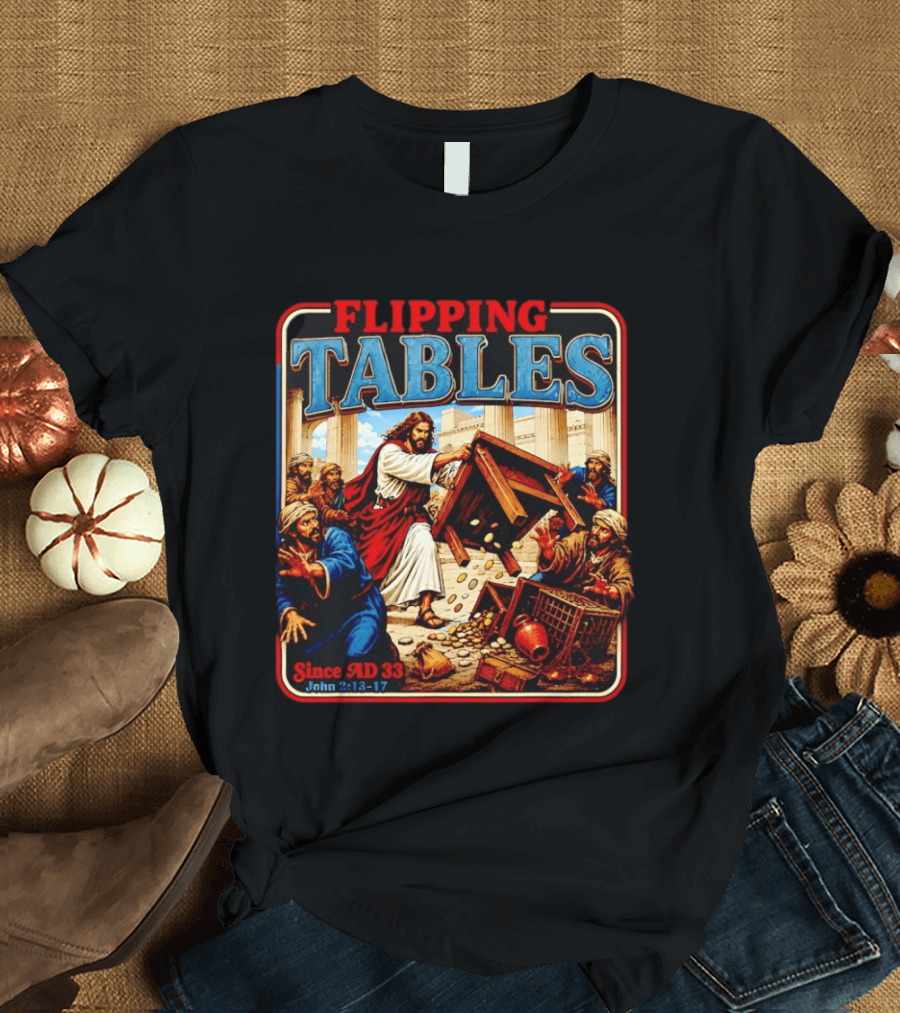 Flipping Tables Jesus Since AD 33 John 2:13 17 T-Shirt