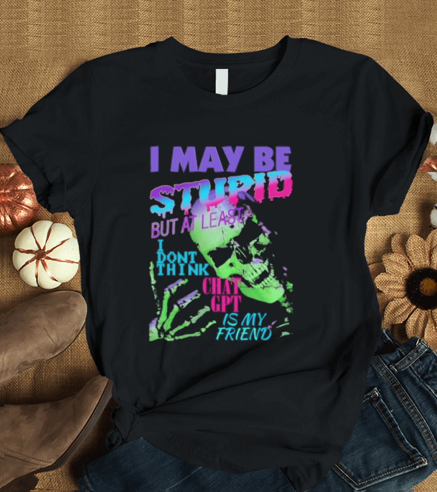 I May Be Stupid But At Least I Dont Think Chat GPT Is My Friend Retro Style Typographic Design Skeletal Hands T-Shirt