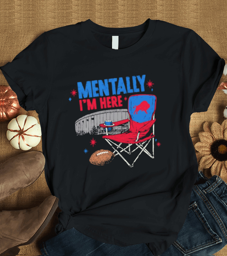 Mentally I'm Here Buffalo Bills Folding Chair And Football T-Shirt