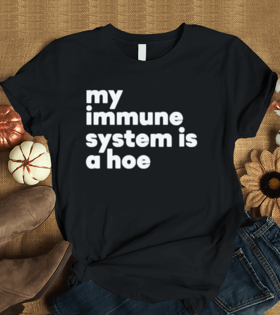 My Immune System Is A Hoe Sarcastic Humor T-Shirt