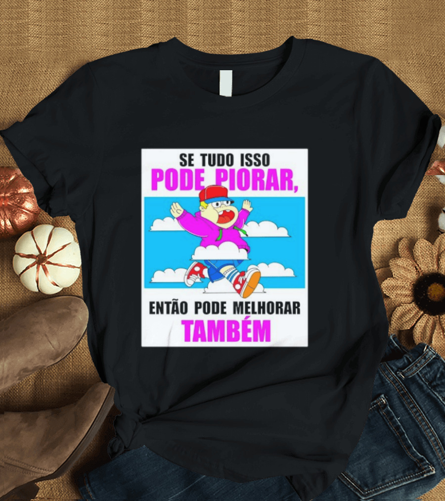 Se Tudo Isso Pode Piorar Então Pode Melhorar Também Personagem Engraçado No Céu T-Shirt