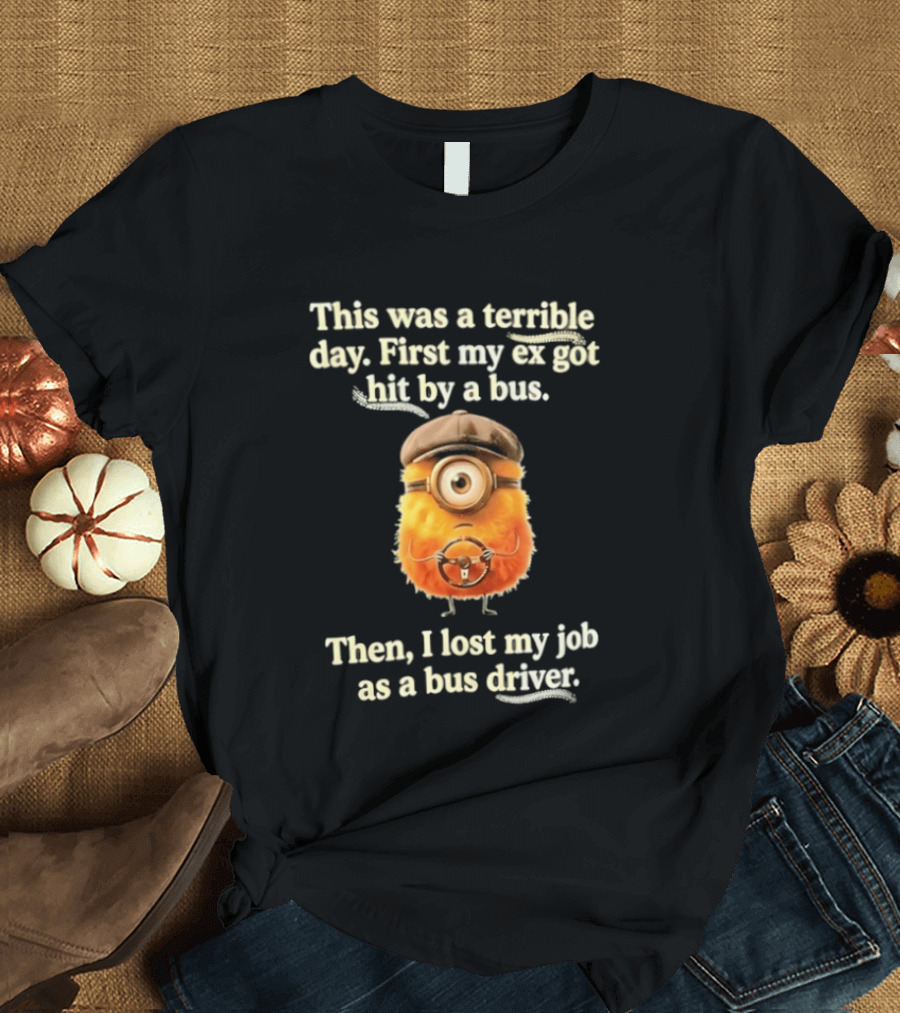 This Was A Terrible Day First My Ex Got Hit By A Bus Then I Lost My Job As A Bus Driver Minion Mashup T-Shirt