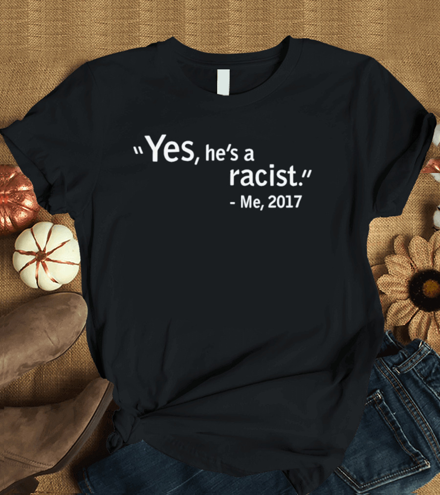 Yes He's A Racist Me 2017 T-Shirt