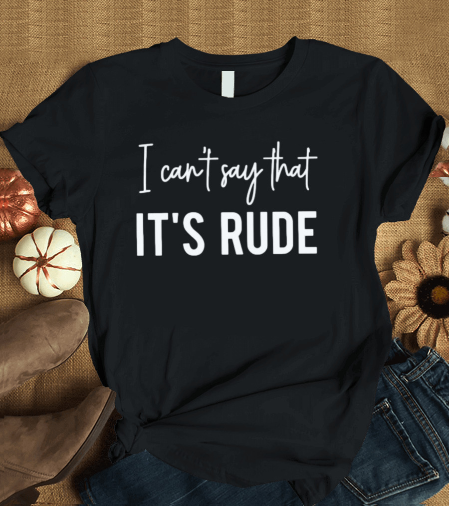I Can't Say That It's Rude Sarcastic Phrase T-Shirt