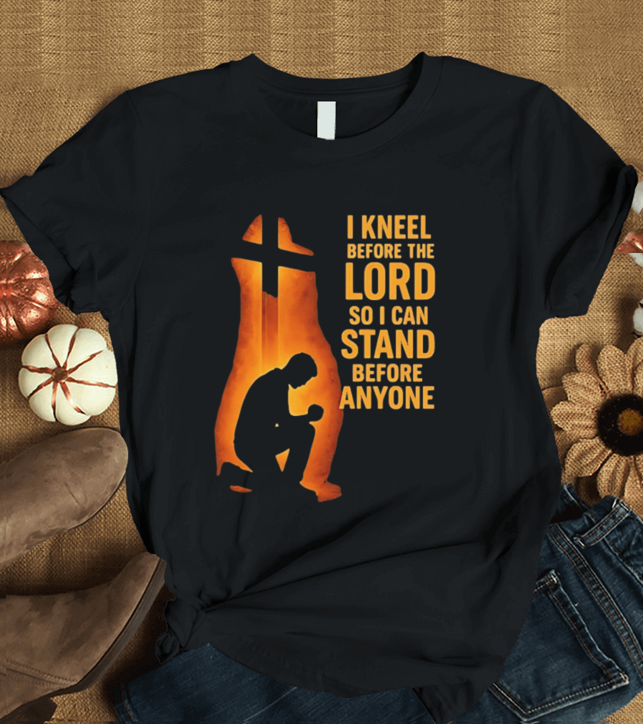 I Kneel Before The Lord So I Can Stand Before Anyone Christian Faith Inspirational T-Shirt