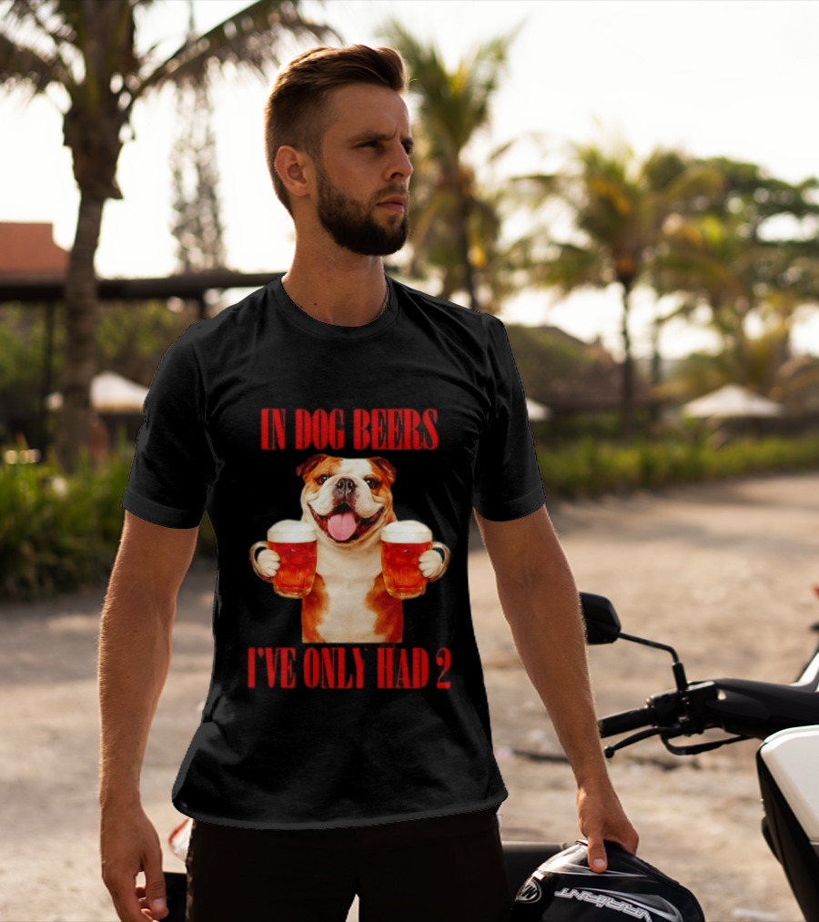 In Dog Beers I've Only Had 2 Bulldog Beer Fun T-Shirt