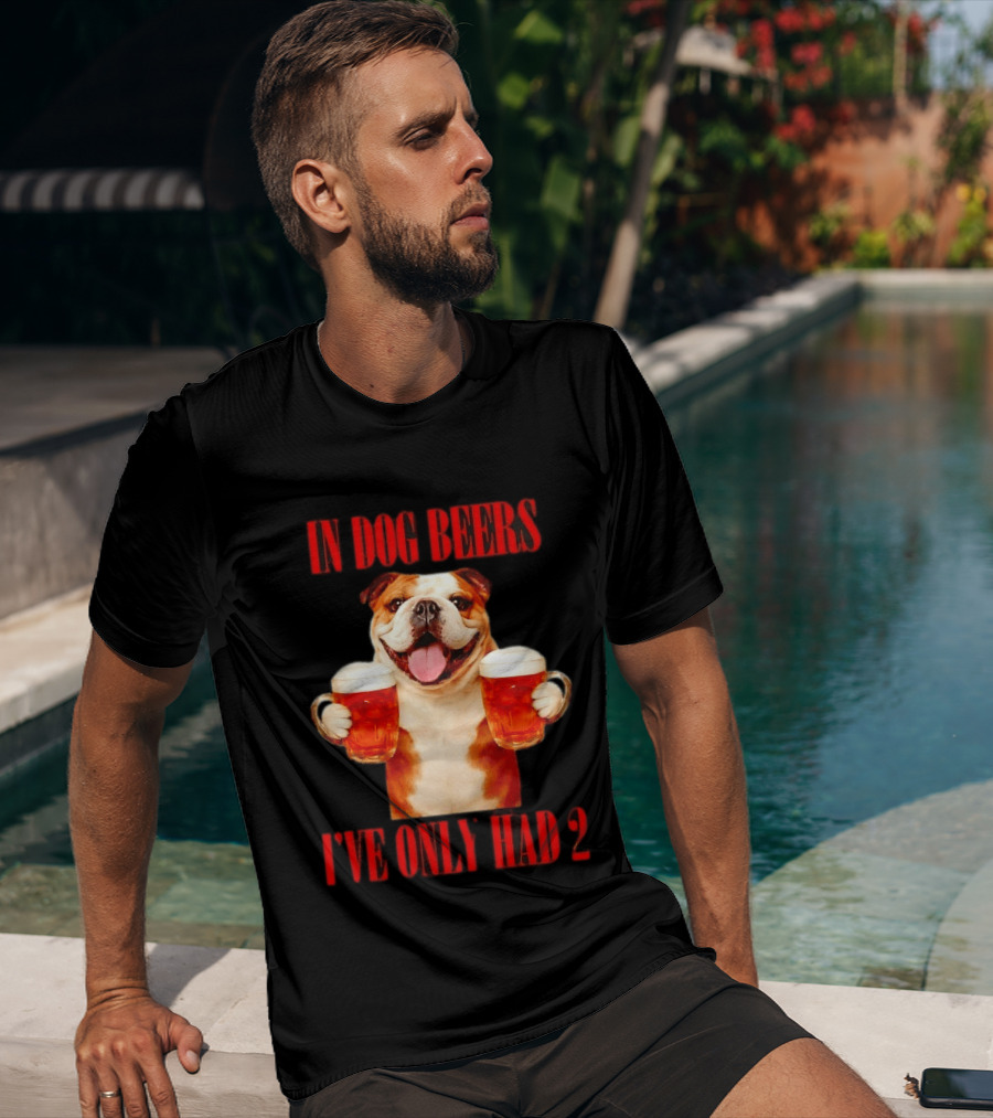 In Dog Beers I've Only Had 2 Bulldog Beer Fun T-Shirt