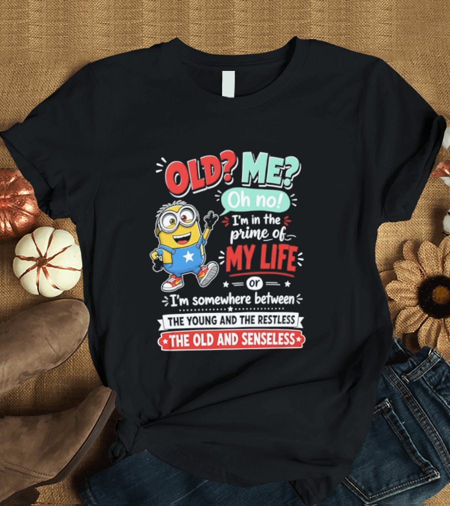 Old? Me? Oh No! I'm In The Prime Of My Life Minions Young Restless Old Senseless T-Shirt