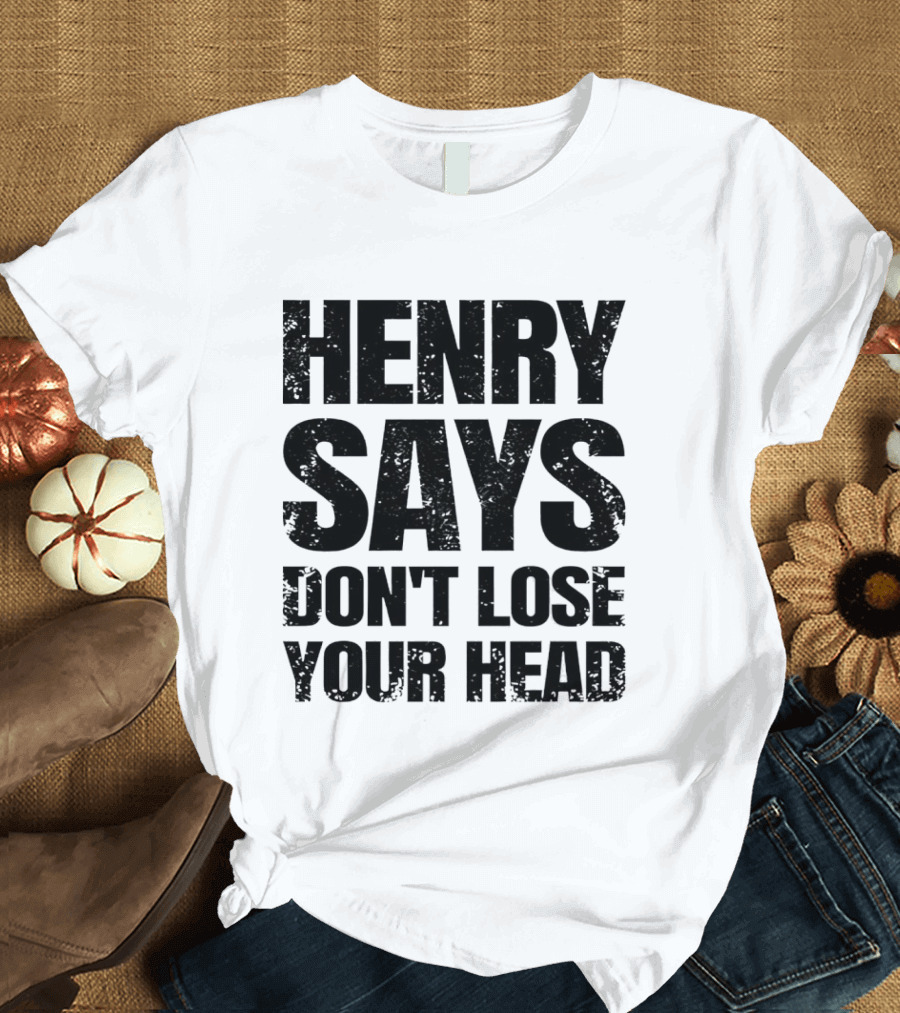Henry Says Don't Lose Your Head T-Shirt