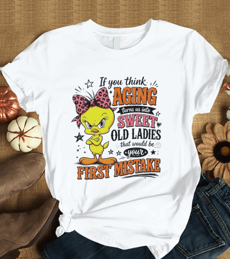 If You Think Aging Turns Us Into Sweet Old Ladies Tweety Bird First Mistake T-Shirt