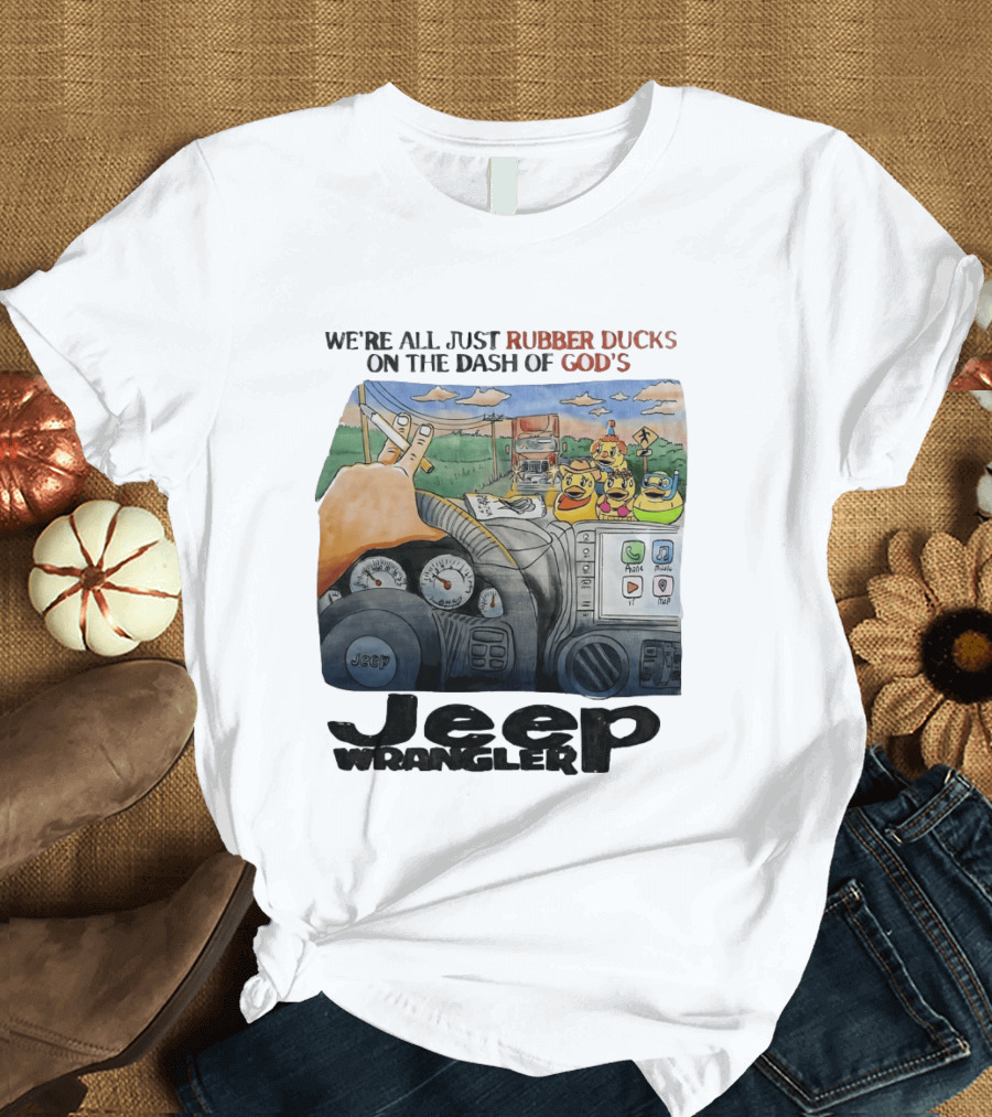 We're All Just Rubber Ducks On The Dash Of God's Jeep Wrangler T-Shirt