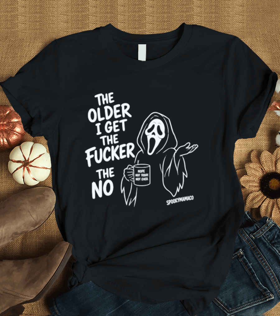 The Older I Get The Fucker The No Ghost Face Nope Not Today Not Ever Spookymamaeo T-Shirt