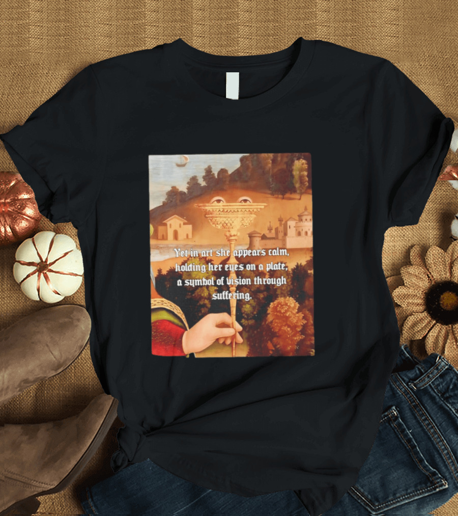 Yet In Art She Appears Calm Holding Her Eyes On A Plate A Symbol Of Vision Through Suffering T-Shirt