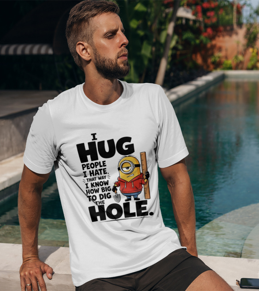 I Hug People I Hate That Way I Know How Big To Dig The Hole Minions T-Shirt