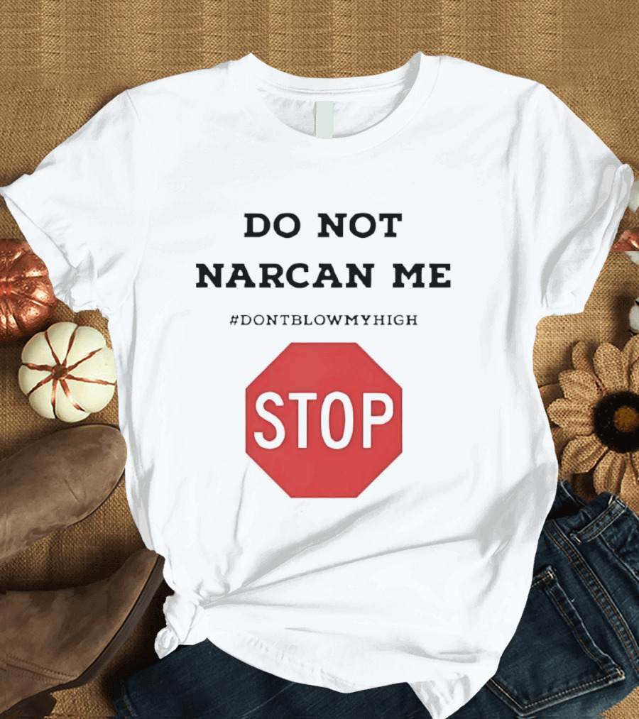 Do Not Narcan Me Stop #dontblowmyhigh T-Shirt