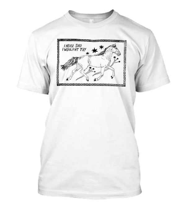 Horse I Never Said I Wouldn't Try Too Young To Hold On Too Old To Break Free And Run 2 Sided T-Shirt