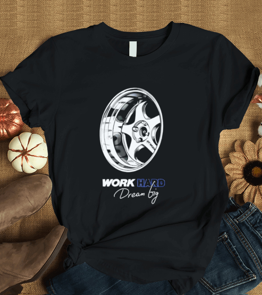 Work Hard Dream Big Work Wheels Car Enthusiast Motivation T-Shirt