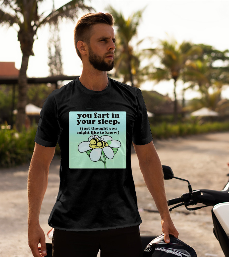 You Fart In Your Sleep Just Thought You Might Like To Know Bee On Flower T-Shirt