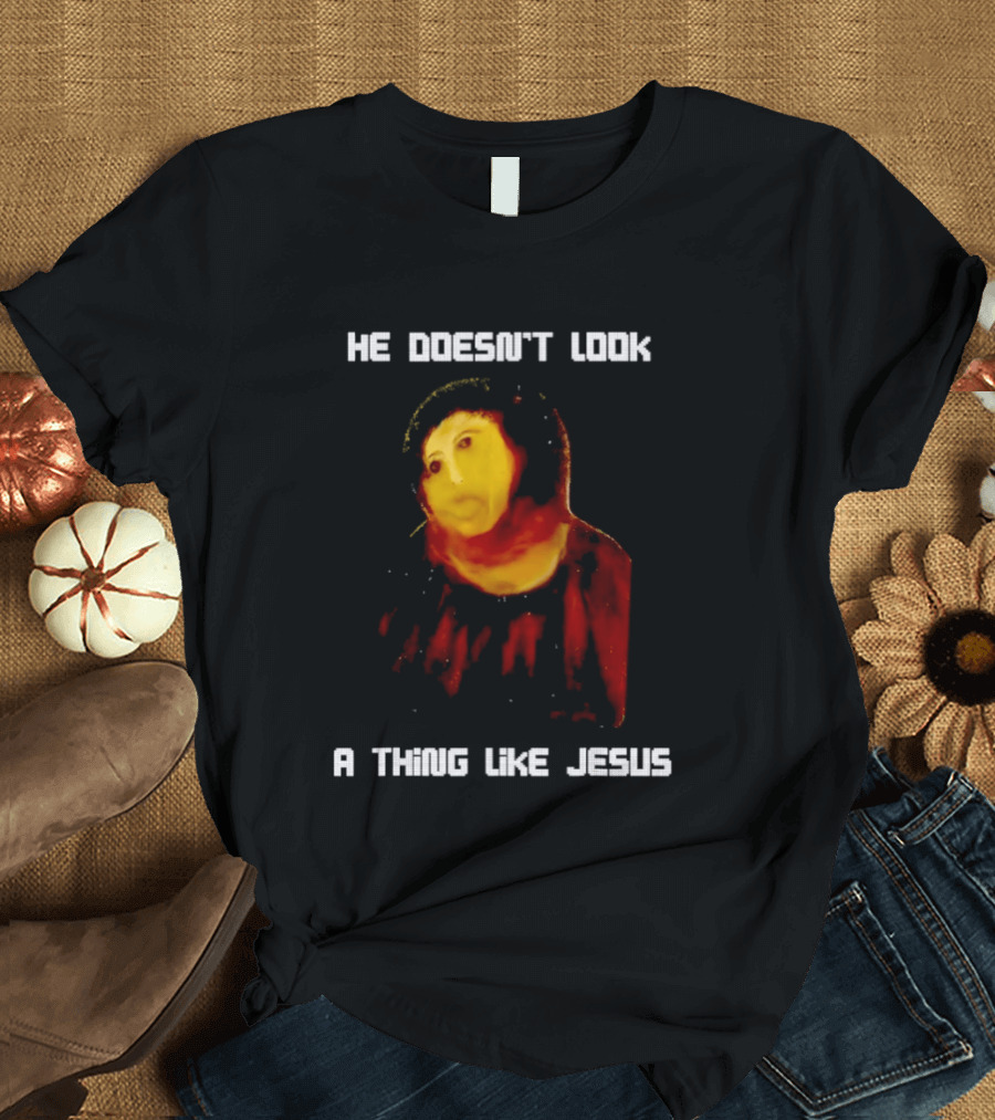 He Doesn't Look A Thing Like Jesus Meme Parody Text With Distorted Painting T-Shirt