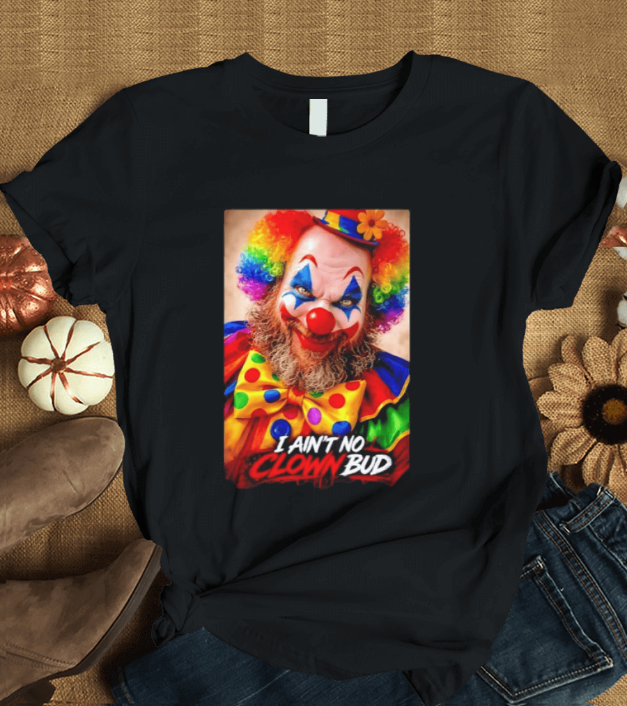 I Ain't No Clown Bud Colorful Costume And Makeup T-Shirt