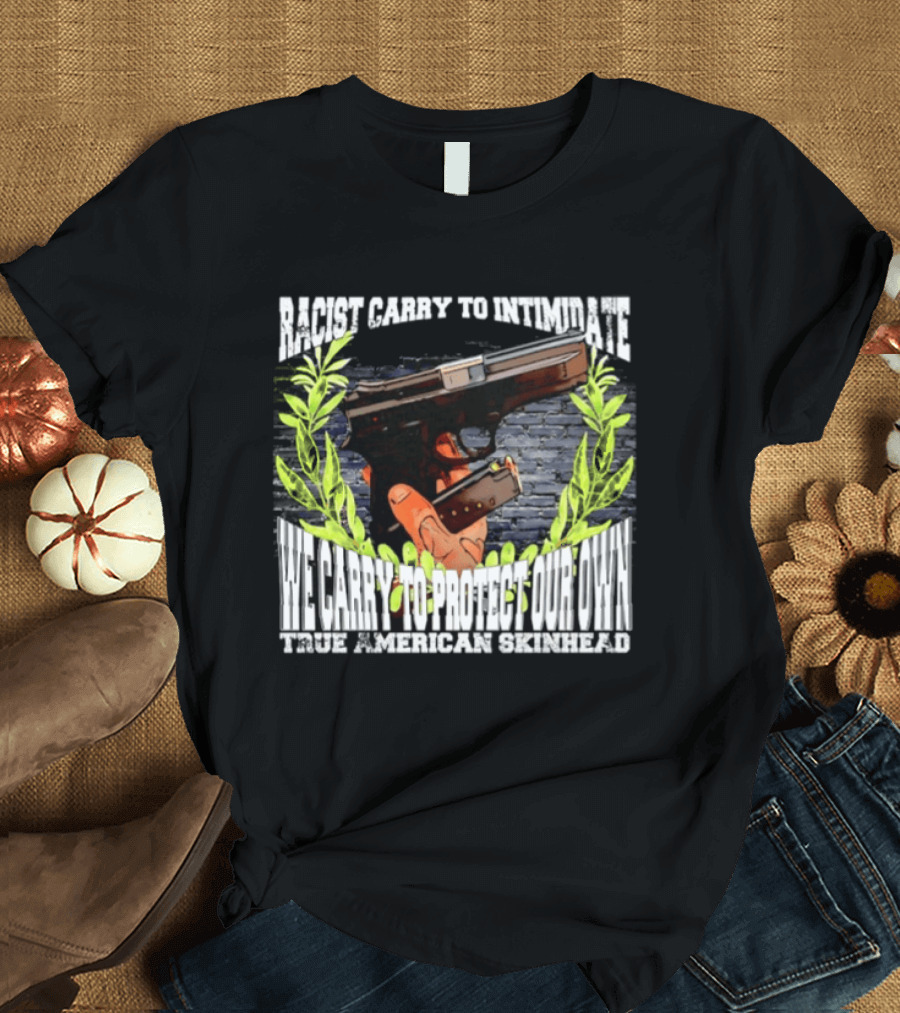 Racist Carry To Intimidate We Carry To Protect Our Own True American Skinhead T-Shirt
