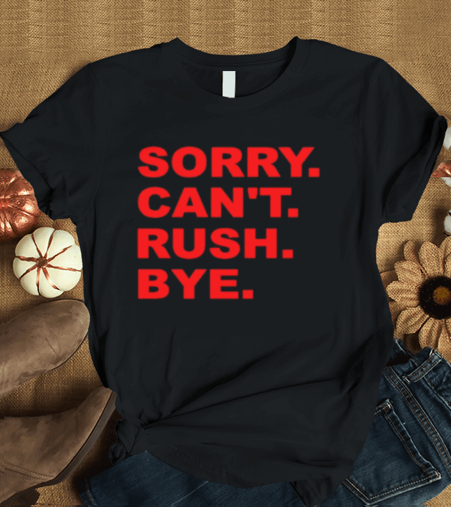 Sorry Can't Rush Bye T-Shirt