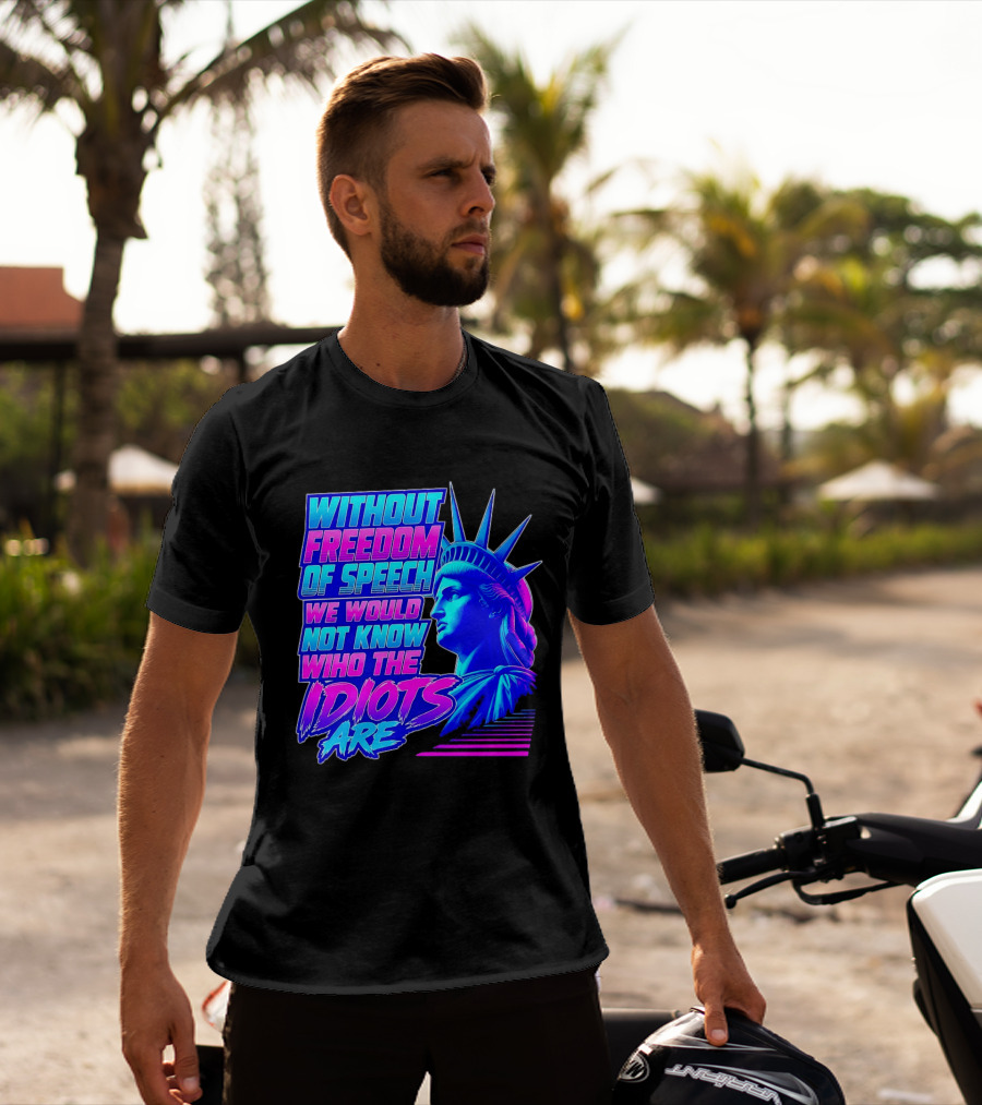 Without Freedom Of Speech We Would Not Know Who The Idiots Are Statue Of Liberty T-Shirt