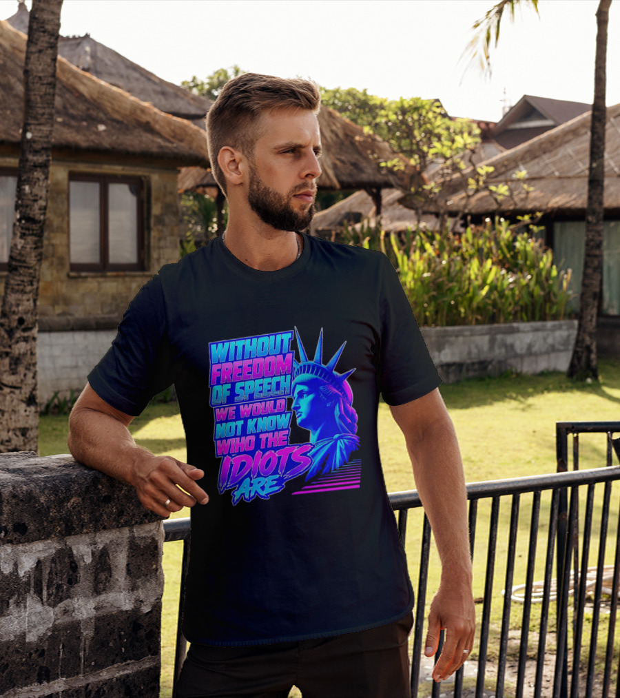 Without Freedom Of Speech We Would Not Know Who The Idiots Are Statue Of Liberty T-Shirt