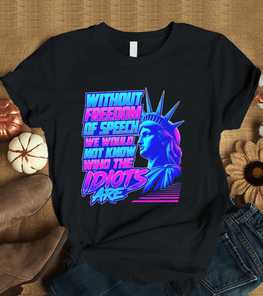 Without Freedom Of Speech We Would Not Know Who The Idiots Are Statue Of Liberty T-Shirt