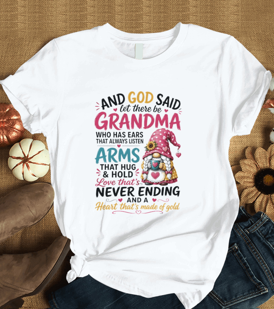 And God Said Let There Be Grandma Who Has Ears That Always Listen Arms That Hug And Hold Love That's Never Ending And A Heart That's Made Of Gold T-Shirt