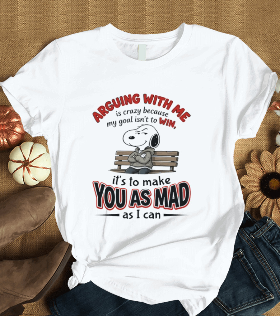 Arguing With Me Is Crazy Because My Goal Isn't To Win It's To Make You As Mad As I Can Snoopy T-Shirt