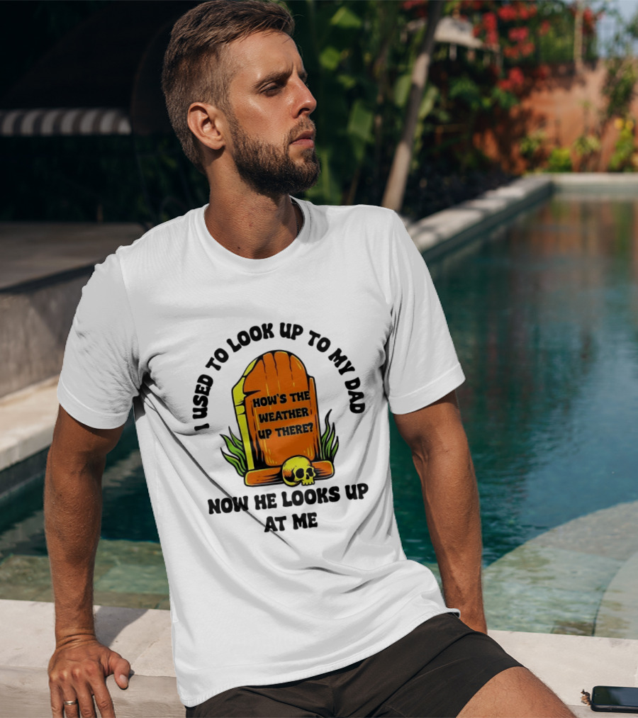 I Used To Look Up To My Dad Now He Looks Up At Me How's The Weather Up There Tombstone Skull T-Shirt