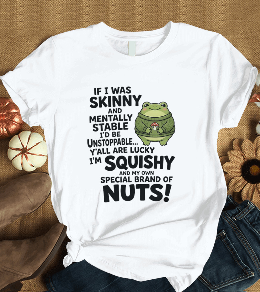 If I Was Skinny And Mentally Stable I'd Be Unstoppable Lucky I'm Squishy Special Brand Of Nuts Frog T-Shirt