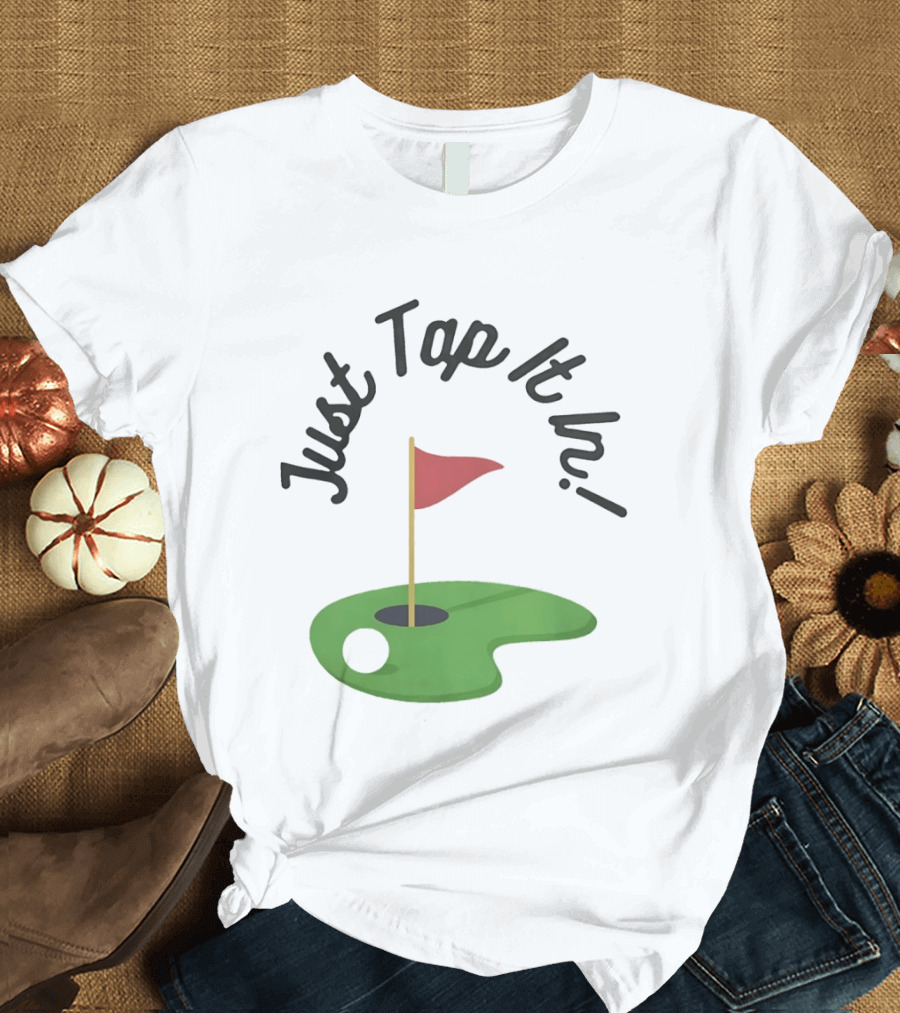 Just Tap It In Golf Putting Red Flag Green Hole T-Shirt