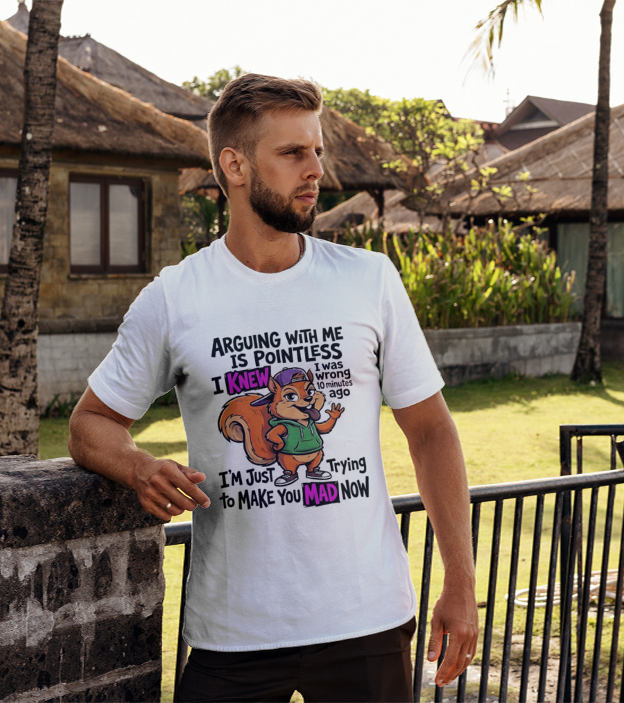 Arguing With Me Is Pointless I Knew I Was Wrong 10 Minutes Ago I'm Just Trying To Make You Mad Now Squirrel T-Shirt