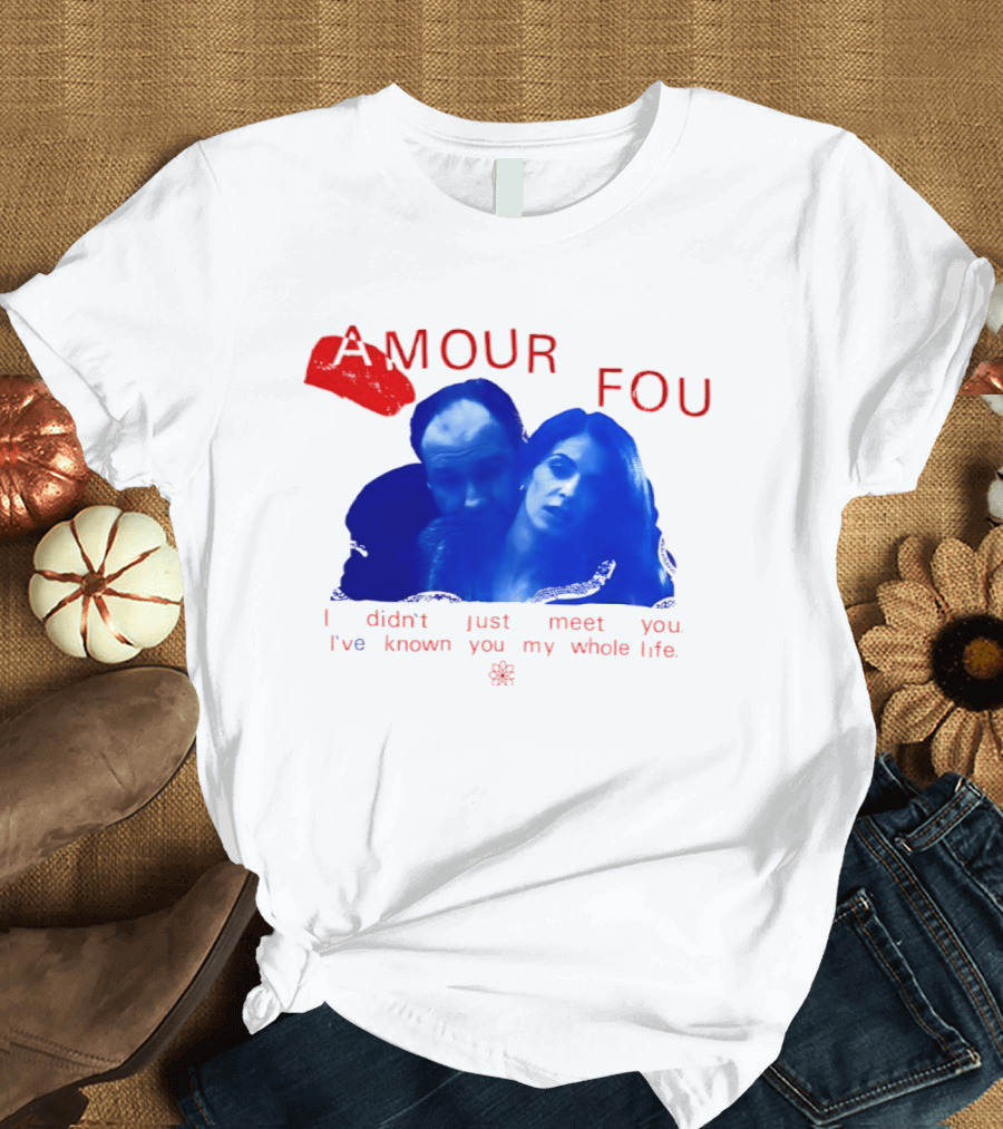 Amour Fou I Didn't Just Meet You I've Known You My Whole Life The Sopranos T-Shirt