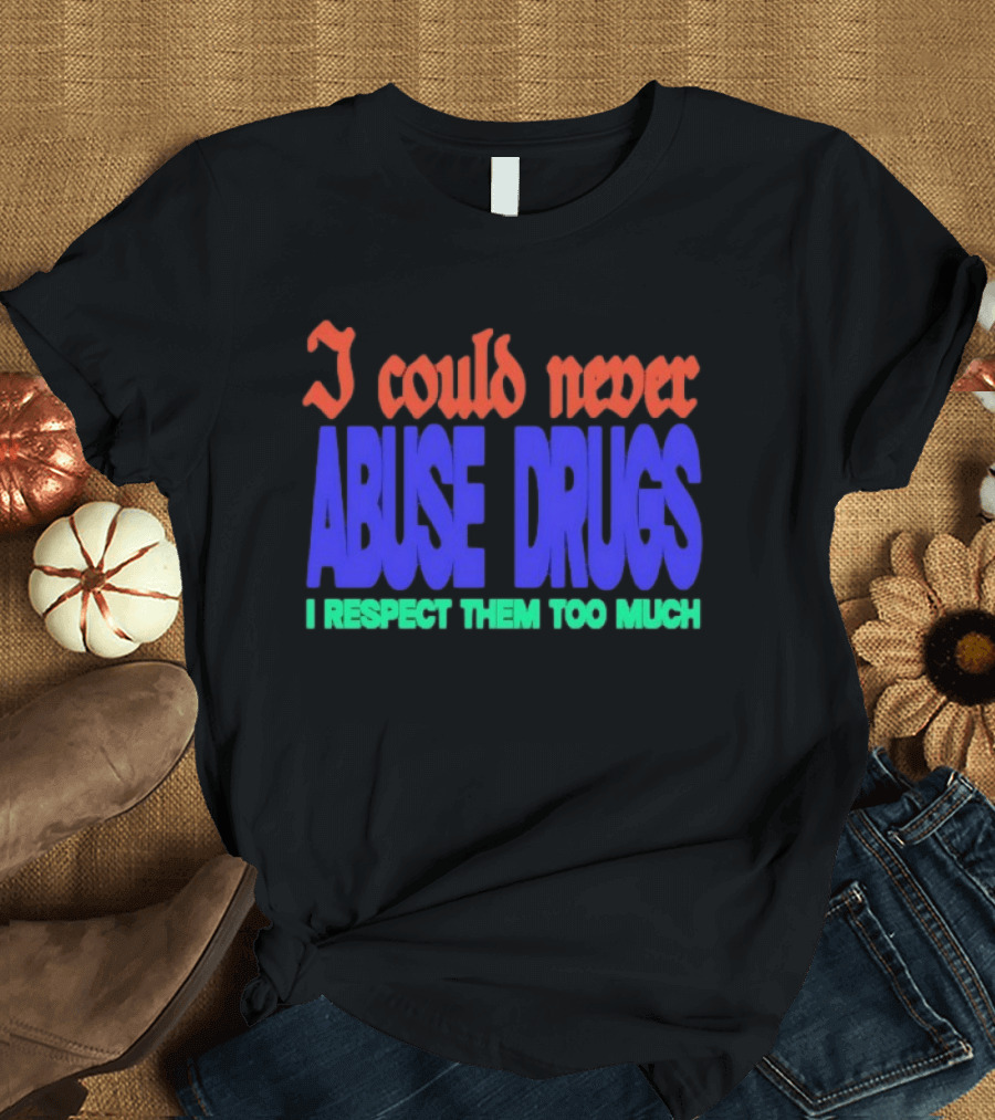 I Could Never Abuse Drugs I Respect Them Too Much Bold Colorful Phrase T-Shirt