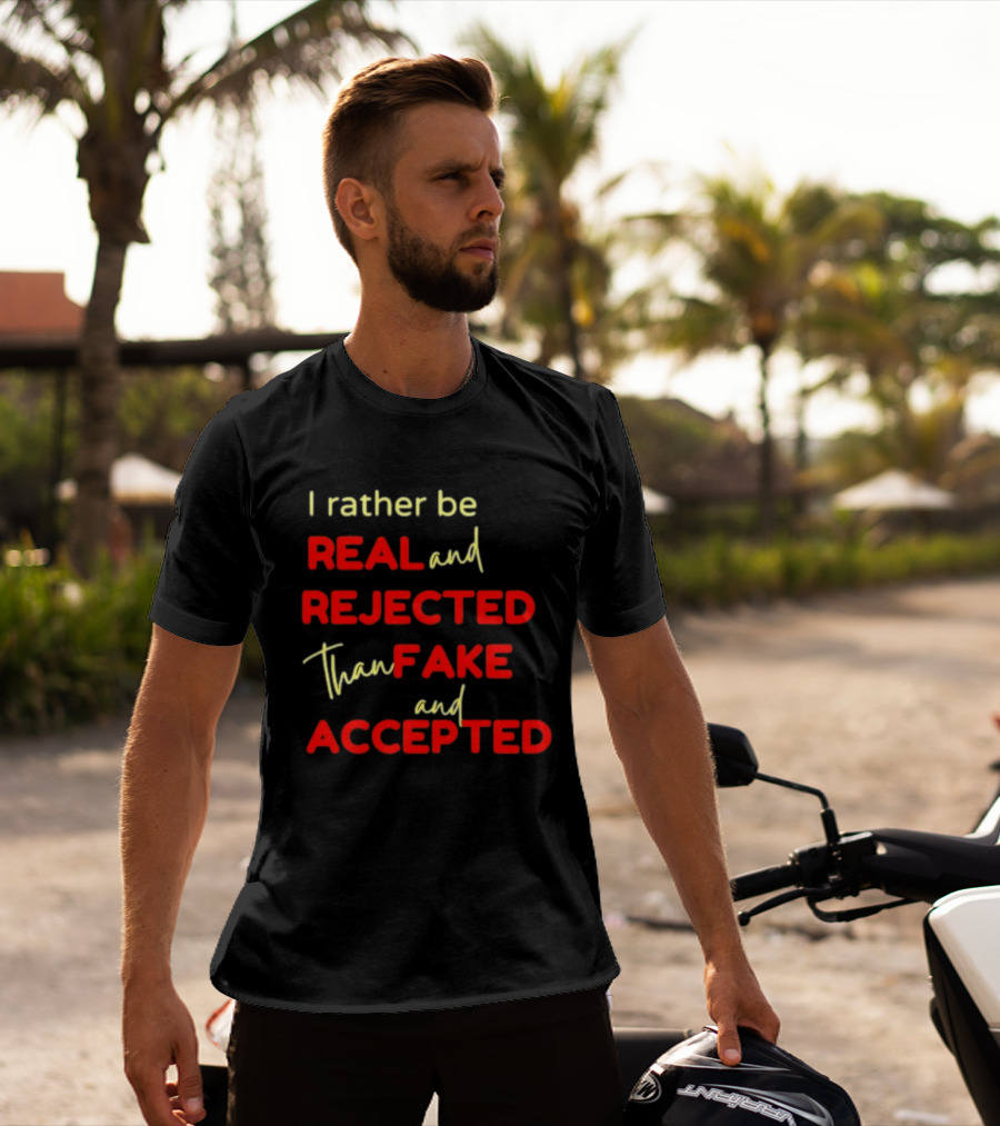 I Rather Be Real And Rejected Than Fake And Accepted Bold Empowerment Positive Choices T-Shirt