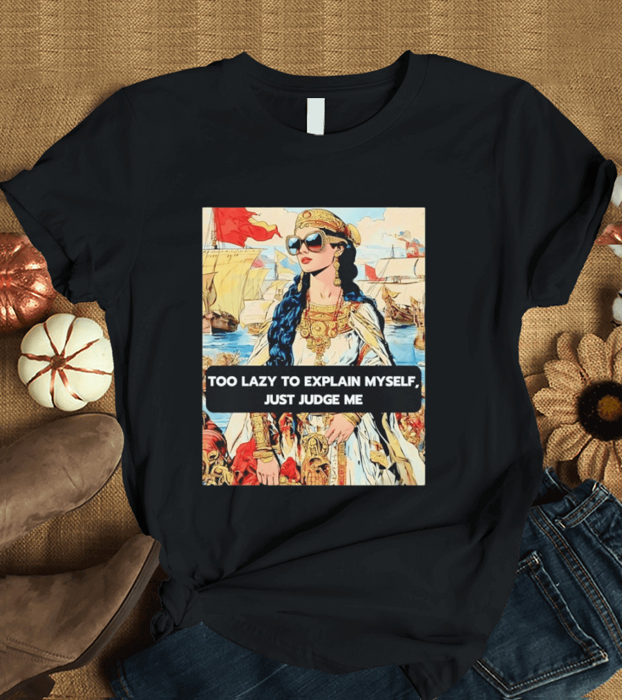 Too Lazy To Explain Myself Just Judge Me Vintage Royal Style Woman With Sunglasses And Sailing Ships T-Shirt