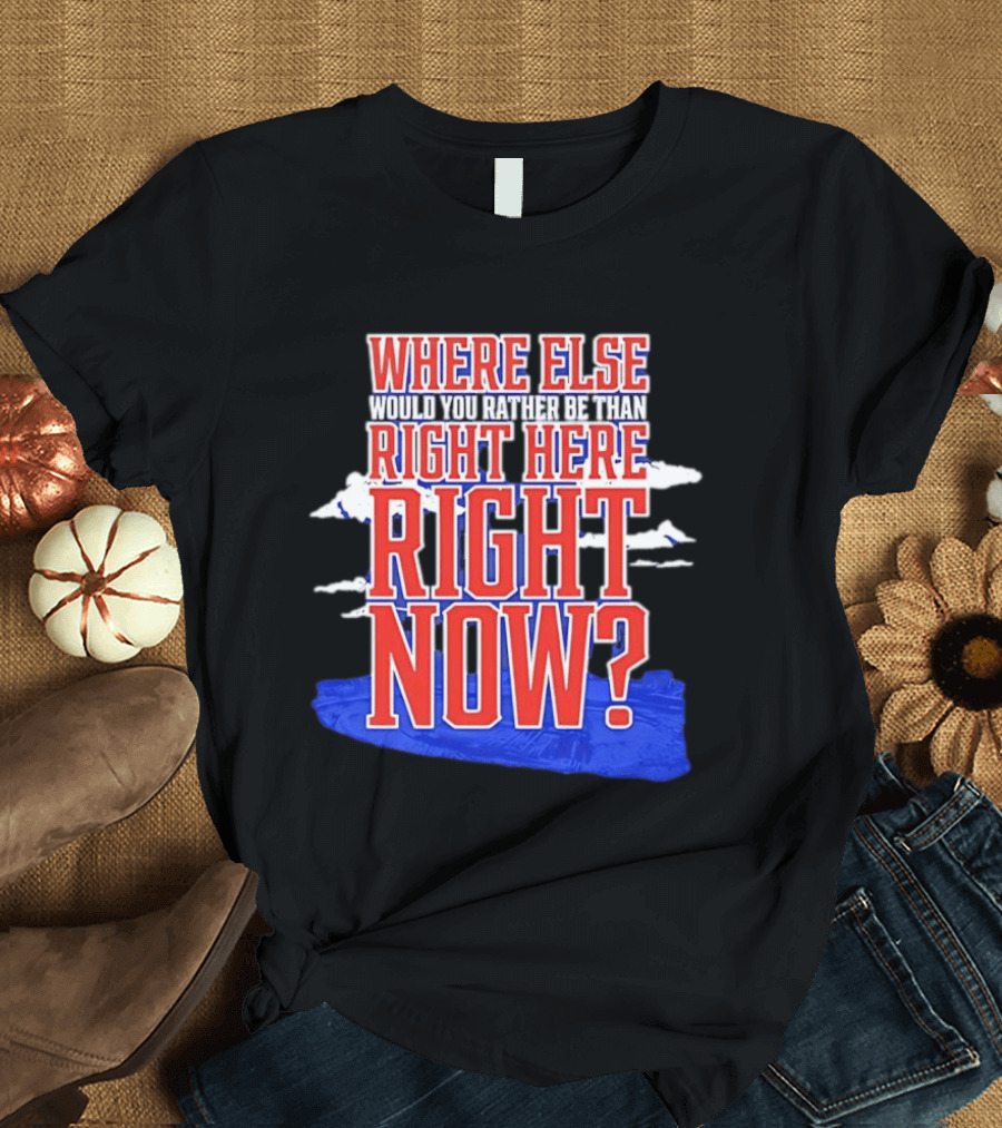 Where Else Would You Rather Be Than Right Here Right Now Bold Motivational T-Shirt